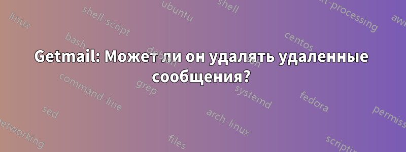 Getmail: Может ли он удалять удаленные сообщения?