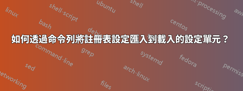 如何透過命令列將註冊表設定匯入到載入的設定單元？