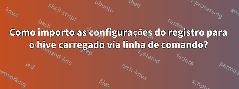 Como importo as configurações do registro para o hive carregado via linha de comando?