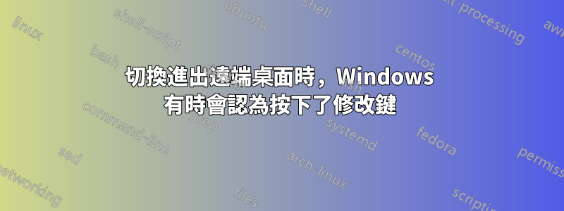 切換進出遠端桌面時，Windows 有時會認為按下了修改鍵