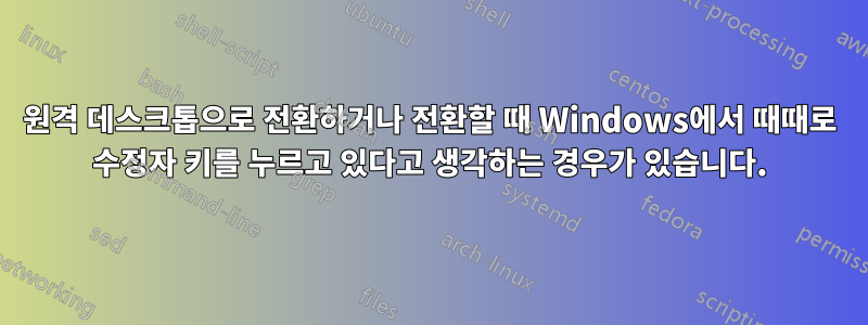 원격 데스크톱으로 전환하거나 전환할 때 Windows에서 때때로 수정자 키를 누르고 있다고 생각하는 경우가 있습니다.