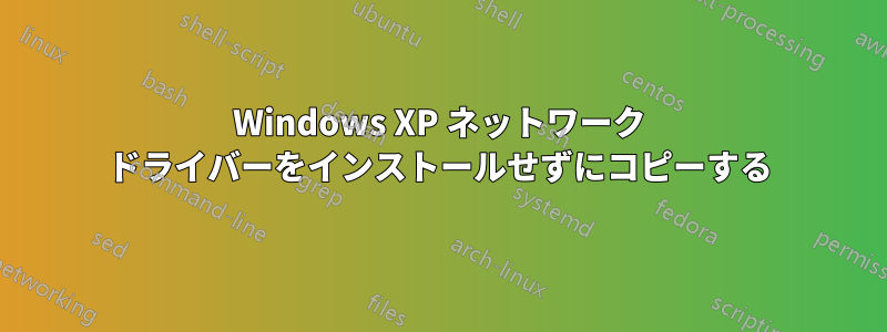 Windows XP ネットワーク ドライバーをインストールせずにコピーする