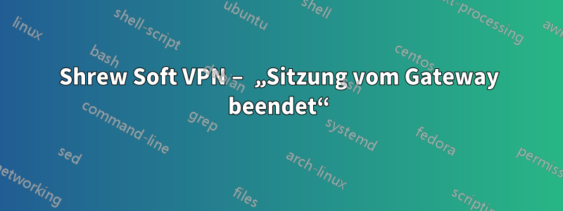 Shrew Soft VPN – „Sitzung vom Gateway beendet“