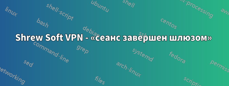 Shrew Soft VPN - «сеанс завершен шлюзом»