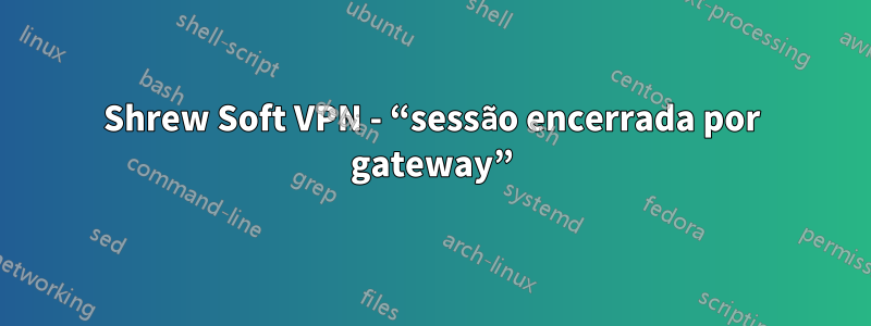 Shrew Soft VPN - “sessão encerrada por gateway”