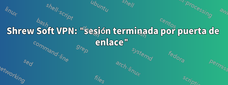 Shrew Soft VPN: "sesión terminada por puerta de enlace"