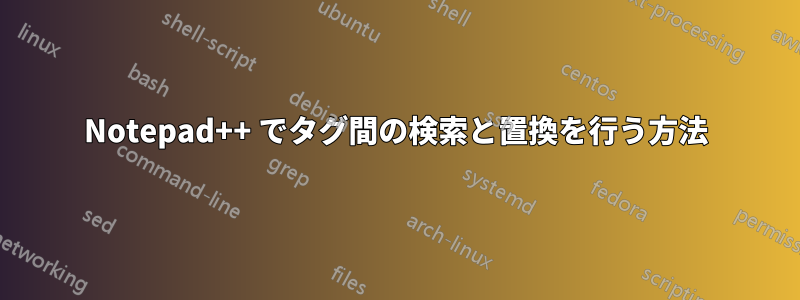 Notepad++ でタグ間の検索と置換を行う方法