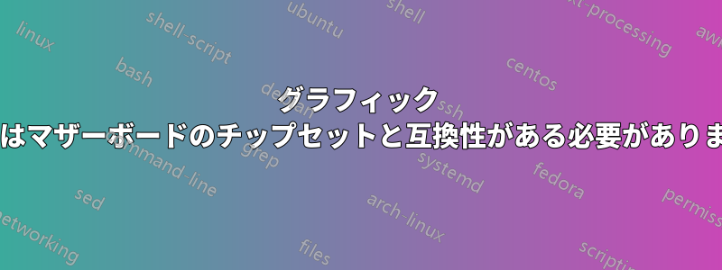 グラフィック カードはマザーボードのチップセットと互換性がある必要がありますか?