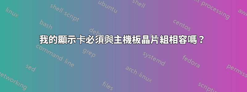 我的顯示卡必須與主機板晶片組相容嗎？