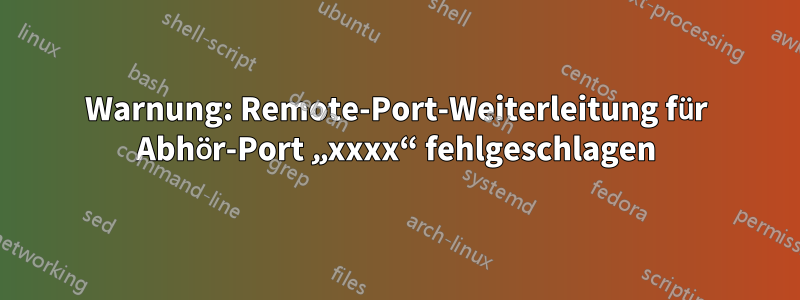 Warnung: Remote-Port-Weiterleitung für Abhör-Port „xxxx“ fehlgeschlagen