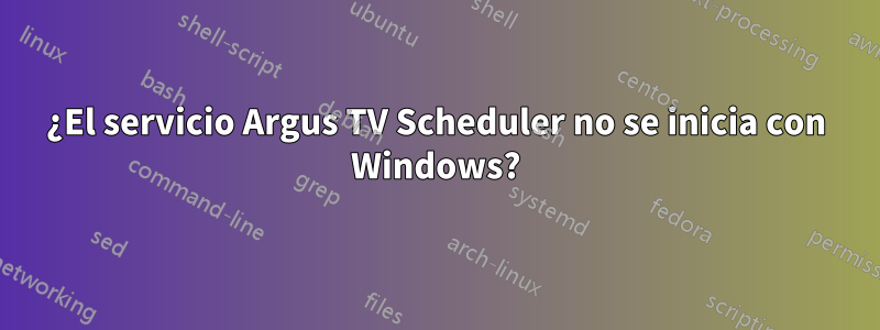 ¿El servicio Argus TV Scheduler no se inicia con Windows?