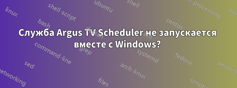 Служба Argus TV Scheduler не запускается вместе с Windows?