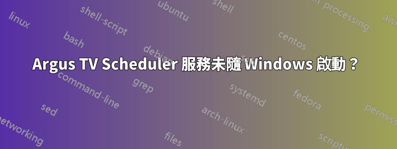 Argus TV Scheduler 服務未隨 Windows 啟動？