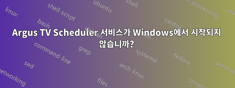 Argus TV Scheduler 서비스가 Windows에서 시작되지 않습니까?