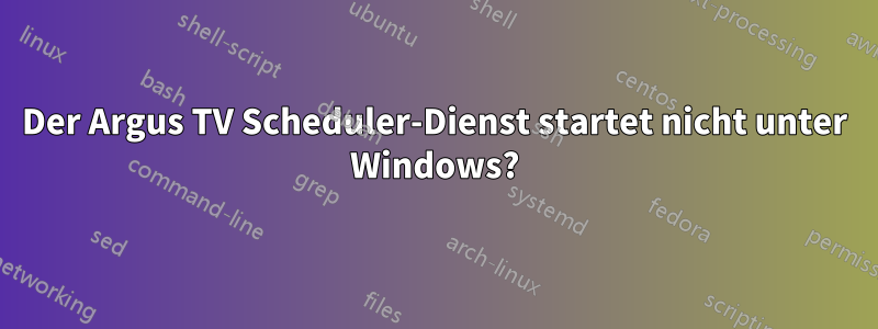 Der Argus TV Scheduler-Dienst startet nicht unter Windows?