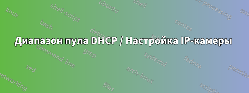 Диапазон пула DHCP / Настройка IP-камеры