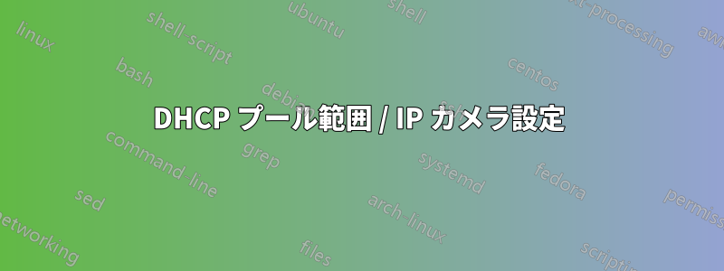 DHCP プール範囲 / IP カメラ設定