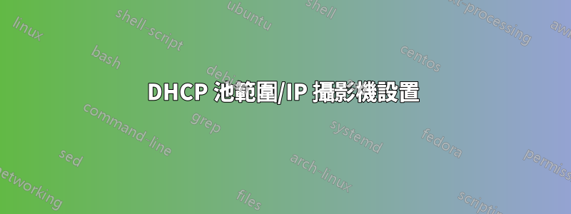 DHCP 池範圍/IP 攝影機設置