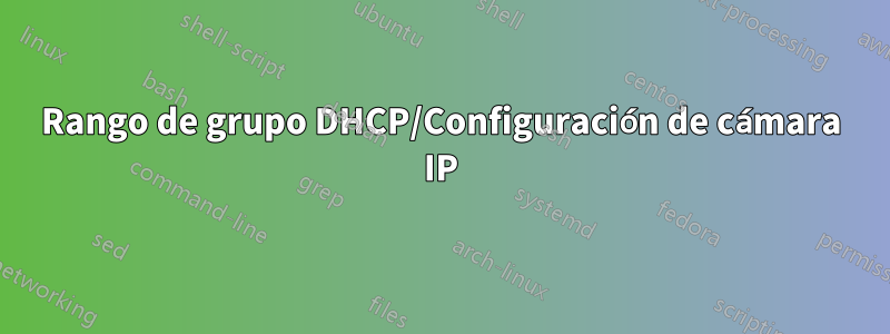 Rango de grupo DHCP/Configuración de cámara IP