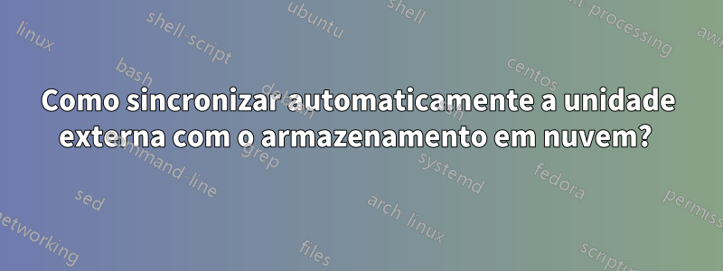 Como sincronizar automaticamente a unidade externa com o armazenamento em nuvem? 