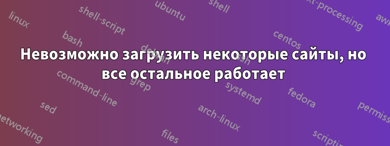 Невозможно загрузить некоторые сайты, но все остальное работает