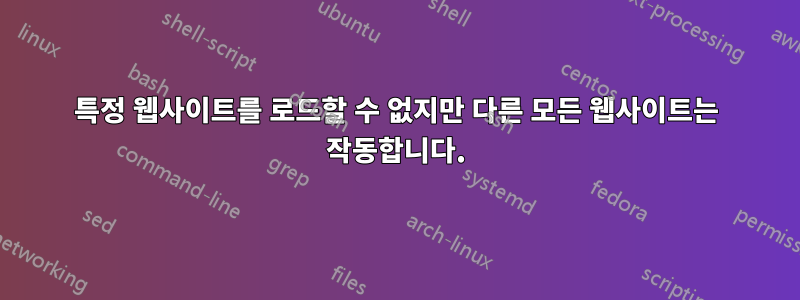 특정 웹사이트를 로드할 수 없지만 다른 모든 웹사이트는 작동합니다.