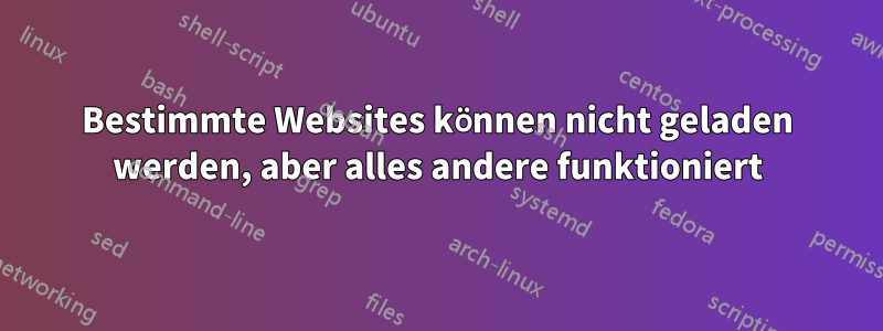 Bestimmte Websites können nicht geladen werden, aber alles andere funktioniert