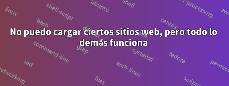 No puedo cargar ciertos sitios web, pero todo lo demás funciona