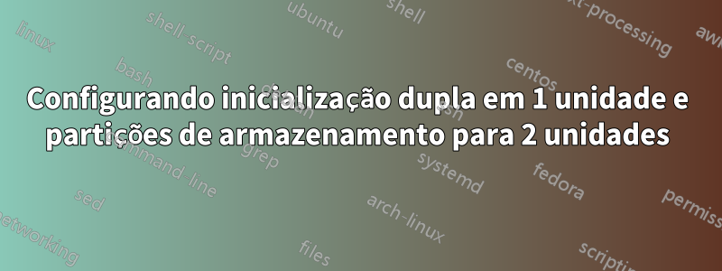 Configurando inicialização dupla em 1 unidade e partições de armazenamento para 2 unidades