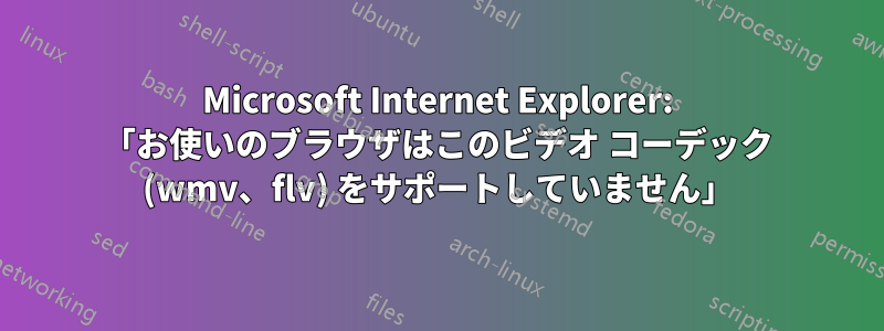 Microsoft Internet Explorer: 「お使いのブラウザはこのビデオ コーデック (wmv、flv) をサポートしていません」