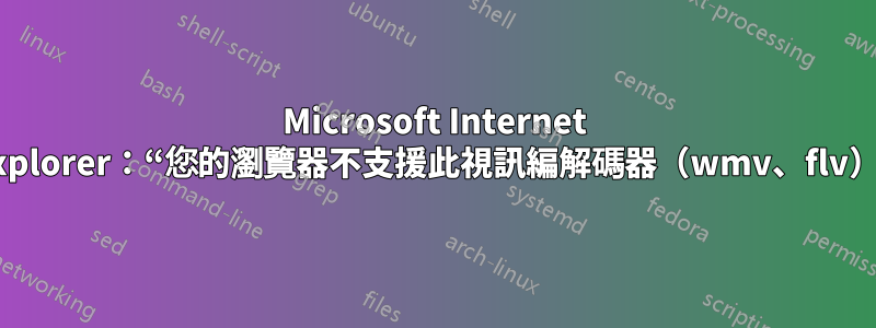 Microsoft Internet Explorer：“您的瀏覽器不支援此視訊編解碼器（wmv、flv）”