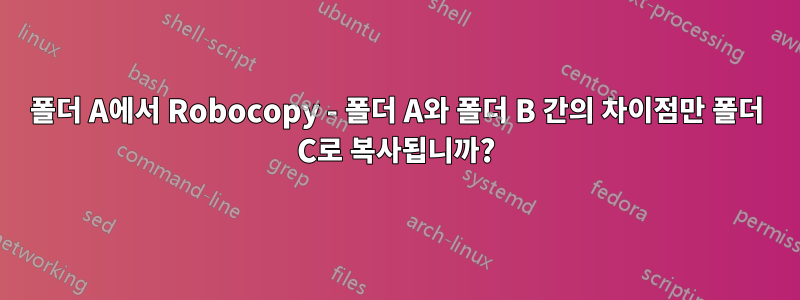 폴더 A에서 Robocopy - 폴더 A와 폴더 B 간의 차이점만 폴더 C로 복사됩니까?