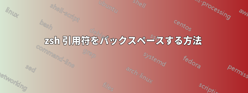 zsh 引用符をバックスペースする方法