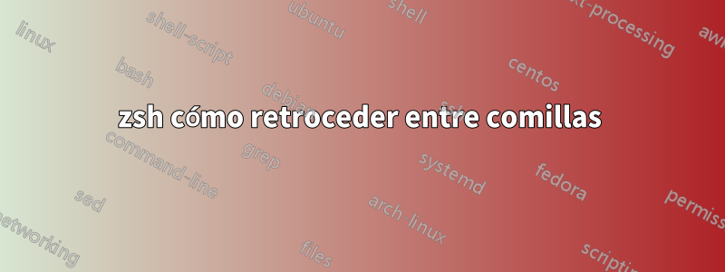 zsh cómo retroceder entre comillas