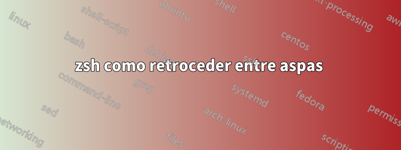 zsh como retroceder entre aspas