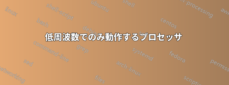 低周波数でのみ動作するプロセッサ