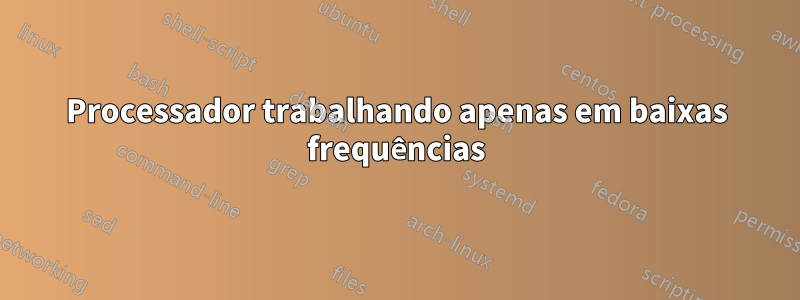 Processador trabalhando apenas em baixas frequências