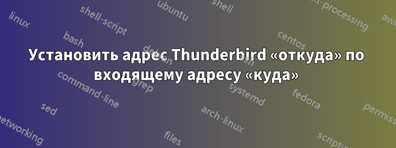 Установить адрес Thunderbird «откуда» по входящему адресу «куда»