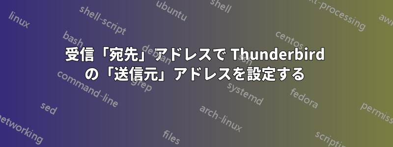 受信「宛先」アドレスで Thunderbird の「送信元」アドレスを設定する