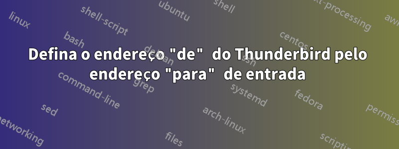 Defina o endereço "de" do Thunderbird pelo endereço "para" de entrada