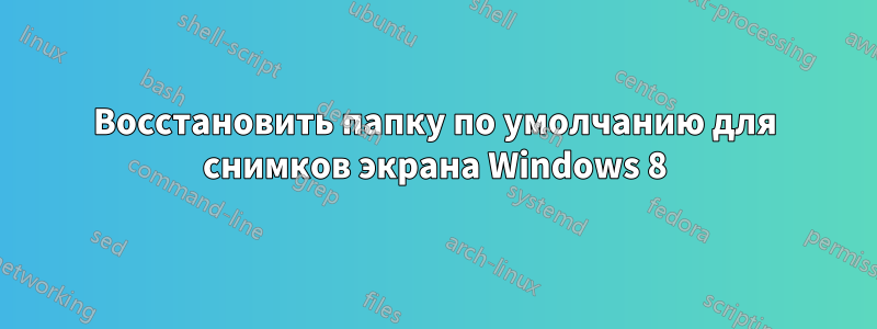 Восстановить папку по умолчанию для снимков экрана Windows 8