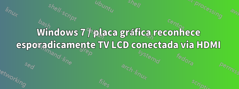 Windows 7 / placa gráfica reconhece esporadicamente TV LCD conectada via HDMI