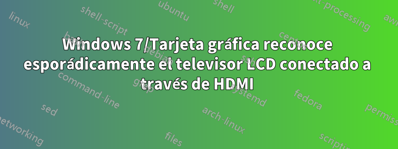 Windows 7/Tarjeta gráfica reconoce esporádicamente el televisor LCD conectado a través de HDMI