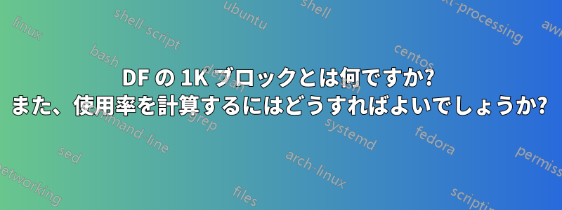 DF の 1K ブロックとは何ですか? また、使用率を計算するにはどうすればよいでしょうか?