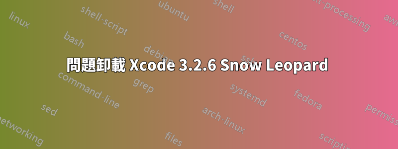 問題卸載 Xcode 3.2.6 Snow Leopard