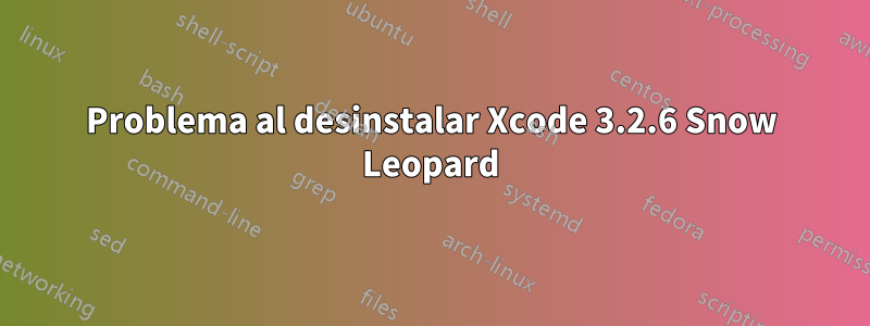 Problema al desinstalar Xcode 3.2.6 Snow Leopard