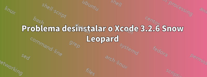 Problema desinstalar o Xcode 3.2.6 Snow Leopard