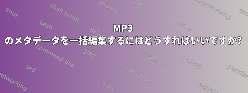 MP3 のメタデータを一括編集するにはどうすればいいですか? 