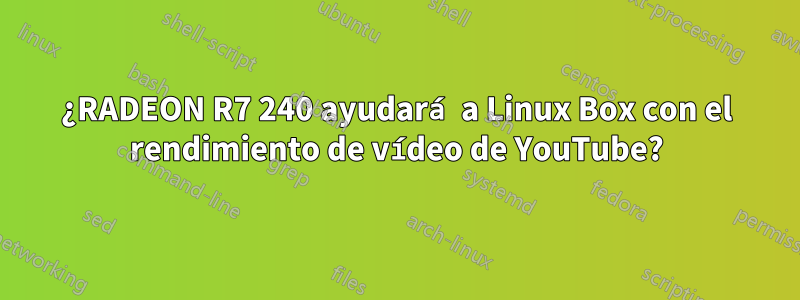 ¿RADEON R7 240 ayudará a Linux Box con el rendimiento de vídeo de YouTube?