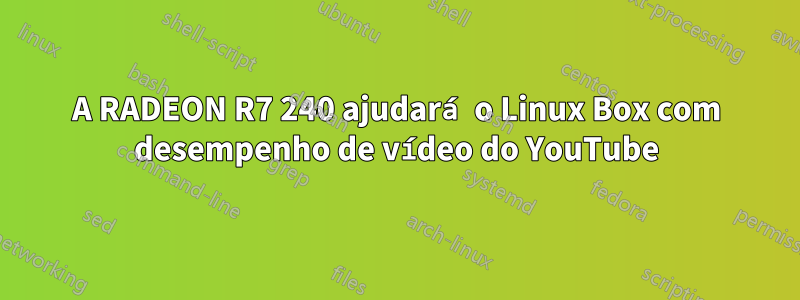 A RADEON R7 240 ajudará o Linux Box com desempenho de vídeo do YouTube